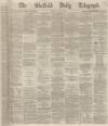 Sheffield Daily Telegraph Monday 06 May 1867 Page 1