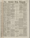 Sheffield Daily Telegraph Saturday 11 May 1867 Page 1