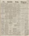 Sheffield Daily Telegraph Friday 06 March 1868 Page 1