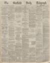 Sheffield Daily Telegraph Friday 10 April 1868 Page 1