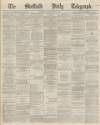 Sheffield Daily Telegraph Wednesday 13 January 1869 Page 1