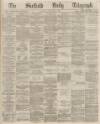 Sheffield Daily Telegraph Monday 22 February 1869 Page 1