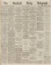 Sheffield Daily Telegraph Monday 26 April 1869 Page 1