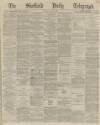 Sheffield Daily Telegraph Monday 07 June 1869 Page 1