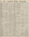 Sheffield Daily Telegraph Thursday 14 November 1872 Page 1