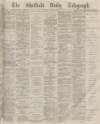 Sheffield Daily Telegraph Saturday 11 January 1873 Page 1