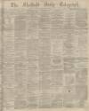 Sheffield Daily Telegraph Monday 16 June 1873 Page 1