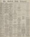 Sheffield Daily Telegraph Monday 24 January 1876 Page 1