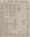 Sheffield Daily Telegraph Saturday 06 May 1876 Page 1