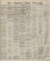 Sheffield Daily Telegraph Monday 10 February 1879 Page 1
