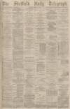 Sheffield Daily Telegraph Tuesday 11 March 1879 Page 1