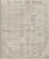 Sheffield Daily Telegraph Monday 19 January 1880 Page 1