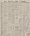 Sheffield Daily Telegraph Monday 16 February 1880 Page 1