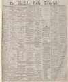 Sheffield Daily Telegraph Friday 12 March 1880 Page 1