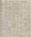 Sheffield Daily Telegraph Monday 26 April 1880 Page 1