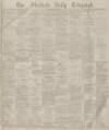 Sheffield Daily Telegraph Monday 10 May 1880 Page 1
