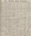 Sheffield Daily Telegraph Saturday 24 July 1880 Page 1