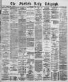 Sheffield Daily Telegraph Wednesday 08 March 1882 Page 1