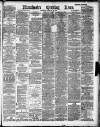 Manchester Evening News Wednesday 13 February 1889 Page 1