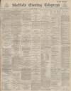 Sheffield Evening Telegraph Monday 27 June 1887 Page 1