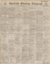 Sheffield Evening Telegraph Thursday 30 June 1887 Page 1