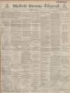 Sheffield Evening Telegraph Saturday 30 July 1887 Page 1