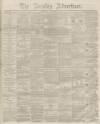 Burnley Advertiser Saturday 15 November 1862 Page 1