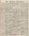 Burnley Advertiser Saturday 29 November 1862 Page 1