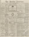 Burnley Advertiser Saturday 25 April 1863 Page 1