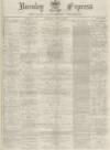 Burnley Express Saturday 13 April 1878 Page 1