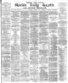 Shields Daily Gazette Tuesday 07 March 1882 Page 1
