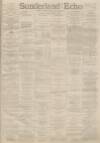 Sunderland Daily Echo and Shipping Gazette Friday 24 February 1888 Page 1