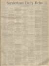 Sunderland Daily Echo and Shipping Gazette Friday 12 February 1892 Page 1