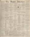Dundee Advertiser Saturday 22 March 1862 Page 1