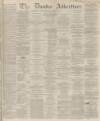 Dundee Advertiser Saturday 15 November 1862 Page 1