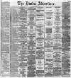 Dundee Advertiser Saturday 17 March 1866 Page 1