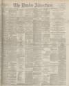 Dundee Advertiser Tuesday 14 March 1899 Page 1