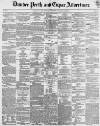 Dundee, Perth, and Cupar Advertiser Friday 05 May 1854 Page 1