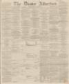 Dundee, Perth, and Cupar Advertiser Tuesday 28 October 1862 Page 1