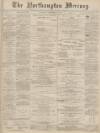 Northampton Mercury Saturday 24 December 1887 Page 1