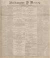 Northampton Mercury Friday 04 July 1890 Page 1