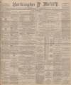 Northampton Mercury Friday 12 May 1899 Page 1