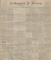 Northampton Mercury Friday 08 March 1901 Page 1