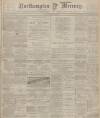 Northampton Mercury Friday 17 March 1905 Page 1