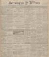Northampton Mercury Friday 31 March 1905 Page 1