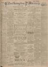 Northampton Mercury Friday 09 April 1909 Page 1