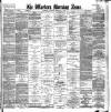 Western Morning News Thursday 28 February 1889 Page 1