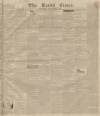 Leeds Times Saturday 06 December 1834 Page 1