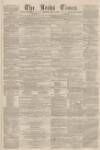Leeds Times Saturday 13 April 1861 Page 1