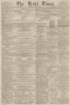 Leeds Times Saturday 04 January 1862 Page 1